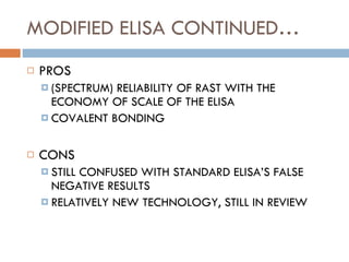 MODIFIED ELISA CONTINUED… PROS (SPECTRUM) RELIABILITY OF RAST WITH THE ECONOMY OF SCALE OF THE ELISA COVALENT BONDING CONS STILL CONFUSED WITH STANDARD ELISA’S FALSE NEGATIVE RESULTS RELATIVELY NEW TECHNOLOGY, STILL IN REVIEW 