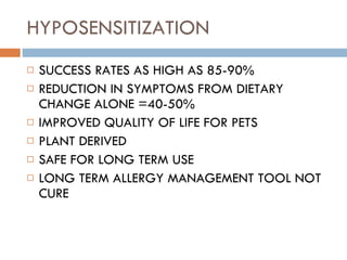 HYPOSENSITIZATION SUCCESS RATES AS HIGH AS 85-90% REDUCTION IN SYMPTOMS FROM DIETARY CHANGE ALONE =40-50% IMPROVED QUALITY OF LIFE FOR PETS PLANT DERIVED SAFE FOR LONG TERM USE LONG TERM ALLERGY MANAGEMENT TOOL NOT CURE 