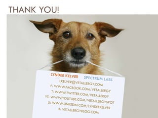 LYNDEE KELVER  SPECTRUM LABS [email_address] F: WWW.FACBOOK.COM/VETALLERGY T: WWW.TWITTER.COM/VETALLERGY YT: WWW.YOUTUBE.COM/VETALLERGYSPOT LI: WWW.LINKEDIN.COM/LYNDEEKELVER B: VETALLERGYBLOG.COM THANK YOU! 