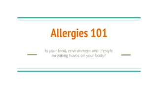 Allergies 101
Is your food, environment and lifestyle
wreaking havoc on your body?
 