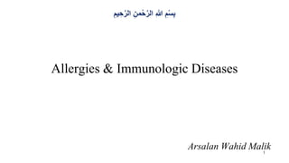 Allergies & Immunologic Diseases
Arsalan Wahid Malik
ِ‫ح‬َّ‫الر‬ ِ‫من‬ْ‫ح‬َّ‫الر‬ ِ‫هللا‬ ِ‫م‬ْ‫س‬ِ‫ب‬ِ‫ميم‬
1
 