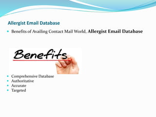Allergist Email Database
 Benefits of Availing Contact Mail World, Allergist Email Database
 Comprehensive Database
 Authoritative
 Accurate
 Targeted
 