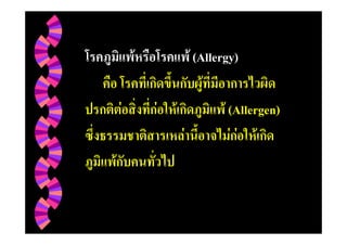โรคภูมิแพหรือโรคแพ (Allergy)
    คือ โรคที่เกิดขึ้นกับผูที่มีอาการไวผิด
ปรกติตอสิ่งที่กอใหเกิดภูมิแพ (Allergen)
ซึ่งธรรมชาติสารเหลานี้อาจไมกอใหเกิด
ภูมิแพกับคนทั่วไป
 