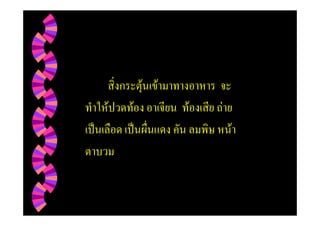 สิ่งกระตุนเขามาทางอาหาร จะ
ทําใหปวดทอง อาเจียน ทองเสีย ถาย
เปนเลือด เปนผื่นแดง คัน ลมพิษ หนา
ตาบวม
 