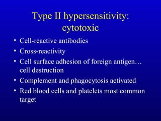 Type II hypersensitivity: cytotoxic Cell-reactive antibodies Cross-reactivity Cell surface adhesion of foreign antigen…cell destruction Complement and phagocytosis activated Red blood cells and platelets most common target 