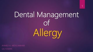 Dental Management
of
Allergy
AHMED A. ABDULWAHAB
UG:1330095
1
 