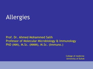 Allergies
Prof. Dr. Ahmed Mohammed Salih
Professor of Molecular Microbiology & Immunology
PhD (MM), M.Sc. (MMM), M.Sc. (Immuno.)
College of medicine
University of Duhok
 