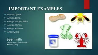 IMPORTANT EXAMPLES
 Urticaria (hives)
 Angioedema
 Allergic conjunctivitis
 Allergic Rhinitis
 Allergic Asthma
 Anaphylaxis
Seen with
Injections of antibiotics
Insect sting
 