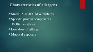 Characteristics of allergens
Small 15-40,000 MW proteins.
Specific protein components
Often enzymes.
Low dose of allergen
Mucosal exposure
 