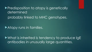 Predisposition to atopy is genetically
determined
probably linked to MHC genotypes.
Atopy runs in families.
What is inherited is tendency to produce IgE
antibodies in unusually large quantities.
 