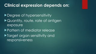 Clinical expression depends on:
Degree of hypersensitivity
Quantity, route, rate of antigen
exposure
Pattern of mediator release
Target organ sensitivity and
responsiveness
 