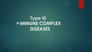 IMMUNE COMPLEX
DISEASES
Type III
 