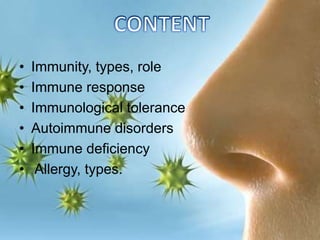 • Immunity, types, role
• Immune response
• Immunological tolerance
• Autoimmune disorders
• Immune deficiency
• Allergy, types.
 