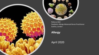 Allergy
April 2020
Rebecca Batt
Paediatric Allergy Advanced Nurse Practitioner
Evelina, London
 