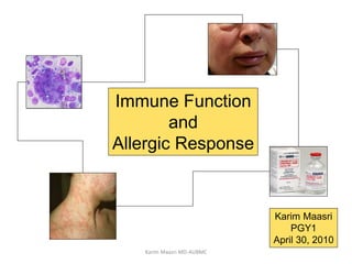 Immune Function
        and
Allergic Response


                           Karim Maasri
                               PGY1
                           April 30, 2010
   Karim Maasri MD-AUBMC
 