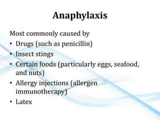 Anaphylaxis
Most commonly caused by
• Drugs (such as penicillin)
• Insect stings
• Certain foods (particularly eggs, seafood,
and nuts)
• Allergy injections (allergen
immunotherapy)
• Latex
 