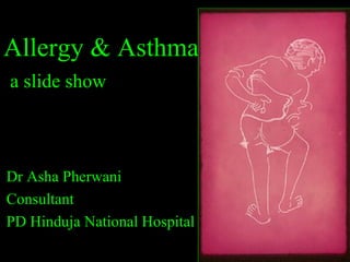Allergy & Asthma
a slide show
Dr Asha Pherwani
Consultant
PD Hinduja National Hospital
 