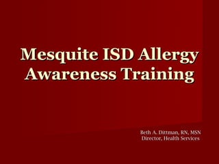 Mesquite ISD Allergy
Awareness Training


             Beth A. Dittman, RN, MSN
             Director, Health Services
 