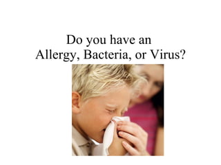 Do you have an  Allergy, Bacteria, or Virus? 