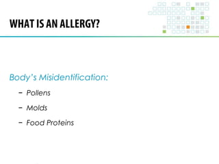 WHAT IS AN ALLERGY? 
Body’s Misidentification: 
− Pollens 
− Molds 
− Food Proteins 
 