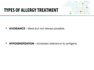 TYPES OF ALLERGY TREATMENT 
 AAVVOOIIDDAANNCCEE –– iiddeeaall bbuutt nnoott aallwwaayyss ppoossssiibbllee.. 
 HHYYPPOOSSEENNSSIITTIIZZAATTIIOONN –– iinnccrreeaasseess ttoolleerraannccee ttoo aannttiiggeennss,, 
 