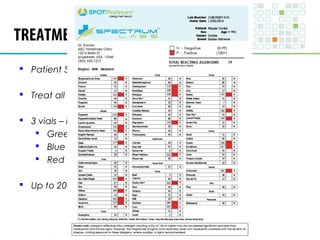 TREATMENT SETS 
 Patient Specific – No Stock Formulas 
 Treat all Positive reactions – Except foods/Staph 
 3 vials – increasing concentration 
 Green – Vial A 
 Blue – Vial B 
 Red – Vial C 
 Up to 20 allergens in a single set* 
 