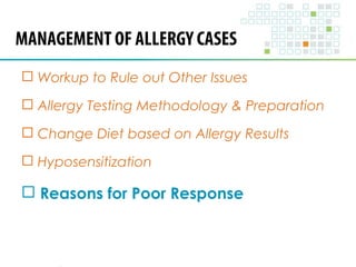 MANAGEMENT OF ALLERGY CASES 
 Workup to Rule out Other Issues 
 Allergy Testing Methodology & Preparation 
 Change Diet based on Allergy Results 
 Hyposensitization 
 Reasons for Poor Response 
 