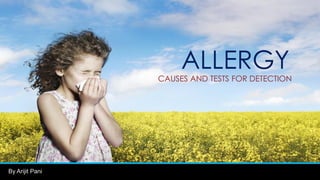 By Arijit Pani
ALLERGY
CAUSES AND TESTS FOR DETECTION
 