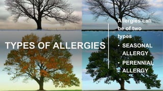 TYPES OF ALLERGIES
Allergies can
be of two
types
• SEASONAL
ALLERGY
• PERENNIAL
ALLERGY
 