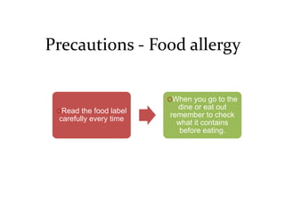 Precautions - Food allergy
ORead the food label
carefully every time
OWhen you go to the
dine or eat out
remember to check
what it contains
before eating.
 