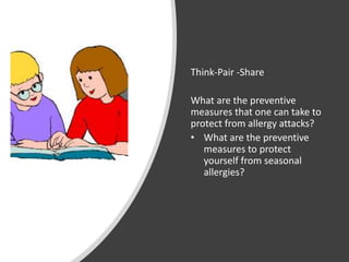 Think-Pair -Share
What are the preventive
measures that one can take to
protect from allergy attacks?
• What are the preventive
measures to protect
yourself from seasonal
allergies?
 