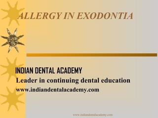 ALLERGY IN EXODONTIA

INDIAN DENTAL ACADEMY
Leader in continuing dental education
www.indiandentalacademy.com

www.indiandentalacademy.com

 