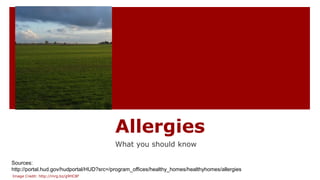 Allergies
What you should know
Sources:
http://portal.hud.gov/hudportal/HUD?src=/program_offices/healthy_homes/healthyhomes/allergies
Image Credit: http://mrg.bz/g9HC8F
 
