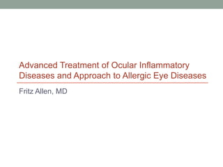 Fritz Allen, MD
Advanced Treatment of Ocular Inflammatory
Diseases and Approach to Allergic Eye Diseases
 