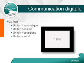 +Le ton
 Un ton humoristique
 Un ton sensible
 Un ton nostalgique
 Un ton amical
Stratégie
Communication digitale
 