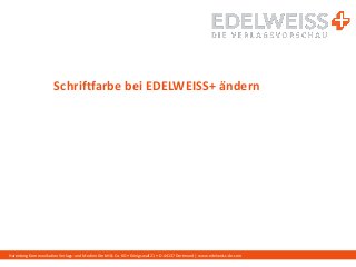 Harenberg Kommunikation Verlags- und Medien GmbH & Co. KG • Königswall 21 • D-44137 Dortmund | www.edelweiss-de.com
Schriftfarbe bei EDELWEISS+ ändern
 