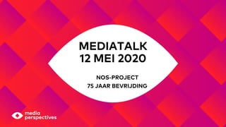 MEDIATALK
12 MEI 2020
NOS-PROJECT
75 JAAR BEVRIJDING
 