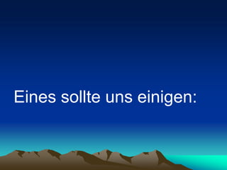 Eines sollte uns einigen:
 