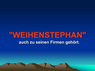 "WEIHENSTEPHAN"
 auch zu seinen Firmen gehört.
 