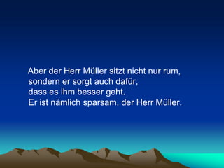 Aber der Herr Müller sitzt nicht nur rum,
sondern er sorgt auch dafür,
dass es ihm besser geht.
Er ist nämlich sparsam, de...