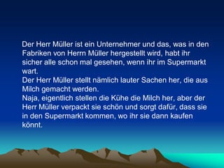 Der Herr Müller ist ein Unternehmer und das, was in den
Fabriken von Herrn Müller hergestellt wird, habt ihr
sicher alle s...
