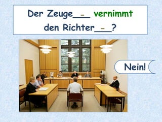 Der Zeuge___ vernimmt
den Richter___?
-
-
Nein!
 
