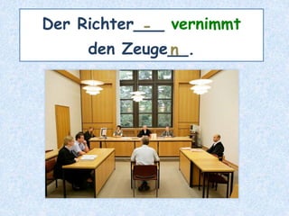 Der Richter___ vernimmt
den Zeuge__.
-
n
 