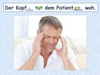 Der Kopf__ tut dem Patient___ weh.- en
 