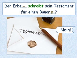Der Erbe__ schreibt sein Testament
für einen Bauer__?
-
n
Nein!
 
