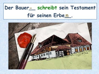 Der Bauer__ schreibt sein Testament
für seinen Erbe__.
-
n
 