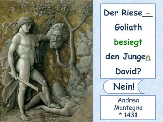 Der Riese__
Goliath
besiegt
den Junge_
David?
-
Nein!
Andrea
Mantegna
* 1431
n
 