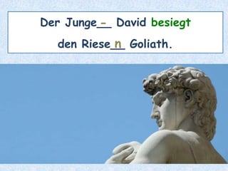 Der Junge__ David besiegt
den Riese__ Goliath.
-
n
 