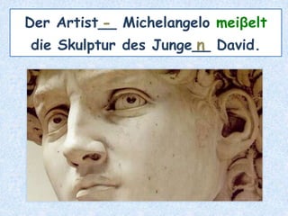 Der Artist__ Michelangelo meiβelt
die Skulptur des Junge__ David.
-
n
 