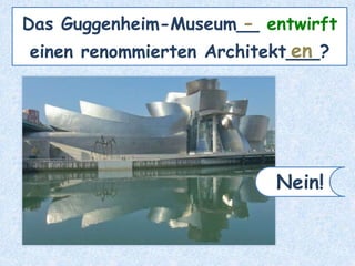 Das Guggenheim-Museum__ entwirft
einen renommierten Architekt___?
-
en
Nein!
 